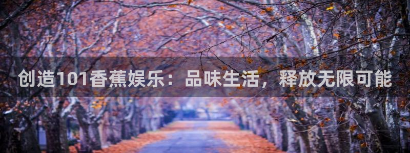 蓝图娱乐：创造101香蕉娱乐：品味生活，释放无限可能