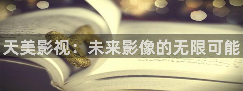 蓝图娱乐：天美影视：未来影像的无限可能